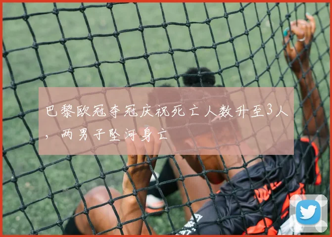 巴黎欧冠夺冠庆祝死亡人数升至3人，两男子坠河身亡