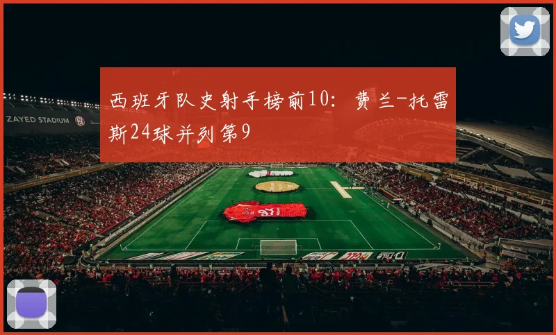 西班牙队史射手榜前10：费兰-托雷斯24球并列第9