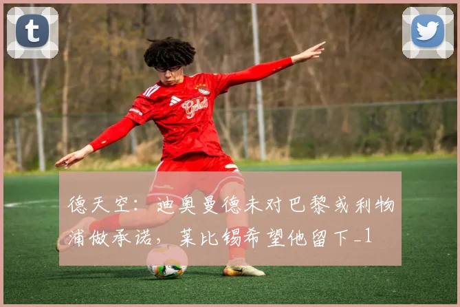 德天空：迪奥曼德未对巴黎或利物浦做承诺，莱比锡希望他留下_1